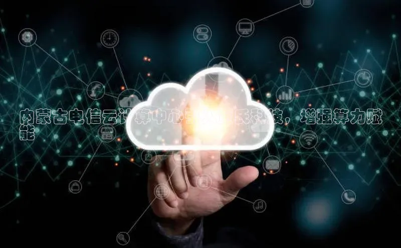 EON4代理知乎内蒙古电信云计算中心引入贾氏科技，增强算力赋
能