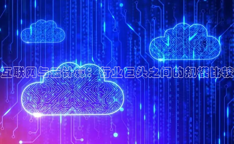 意昂体育4招商百度搜索资源平台互联网与云计算：行业巨头之间的规模比较