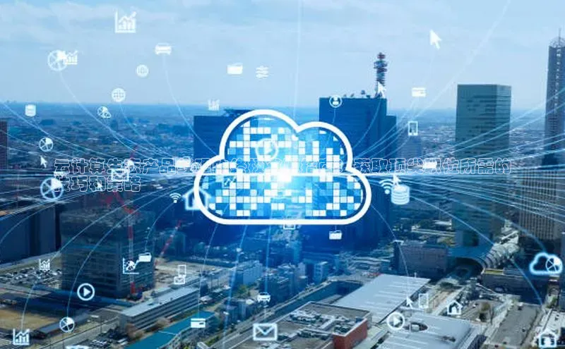 意昂体育4官网百度智能云云计算生态产品经理的终极求职指南：获取顶尖职位所需的
技巧和策略