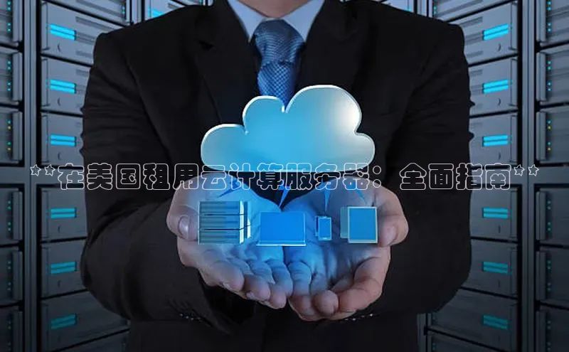 EON4代理百度手机卫士**在美国租用云计算服务器：全面指南**