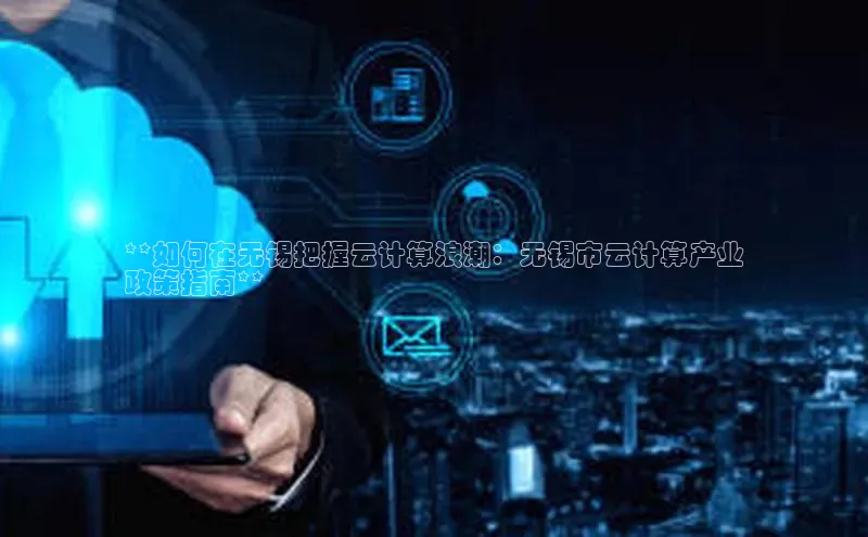 意昂体育4登录江铃新能源**如何在无锡把握云计算浪潮：无锡市云计算产业
政策指南**