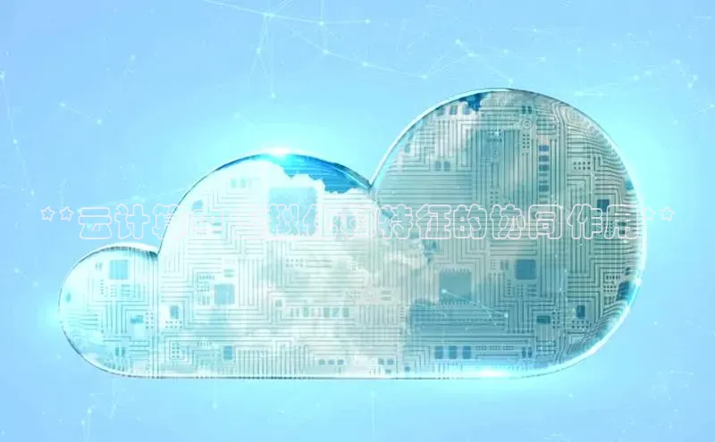 意昂体育4路畅科技**云计算中虚拟化和特征的协同作用**