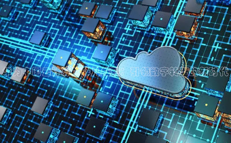 意昂4登录梯哥哥科技华为中国云计算的非凡成就：引领数字转型的新时代