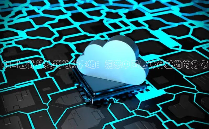 意昂4招商中文在线中国云计算终端的所在地：洞悉中国云计算基地的分布