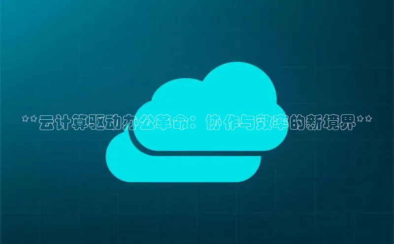 意昂4京东**云计算驱动办公革命：协作与效率的新境界**