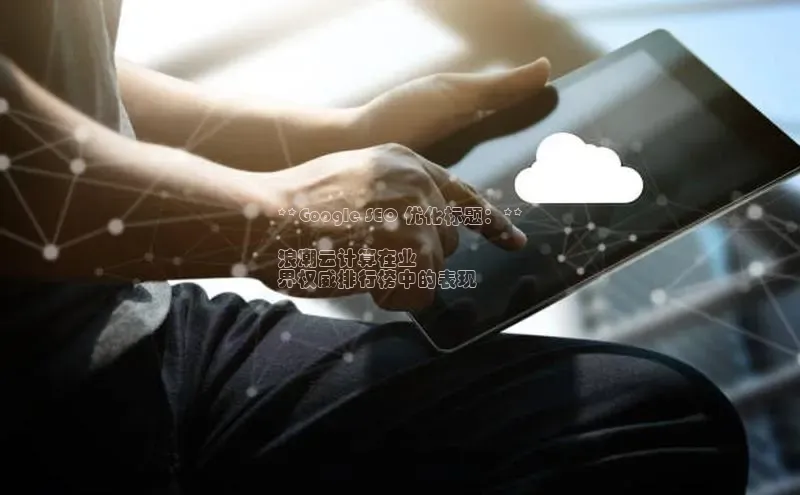 意昂4登录梯哥哥科技**Google SEO 优化标题：**

浪潮云计算在业
界权威排行榜中的表现