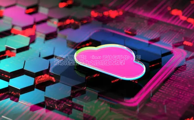 意昂4京东云端无限可能： <iass 云计算平台>，您
成功转型数字化之路的强大引擎