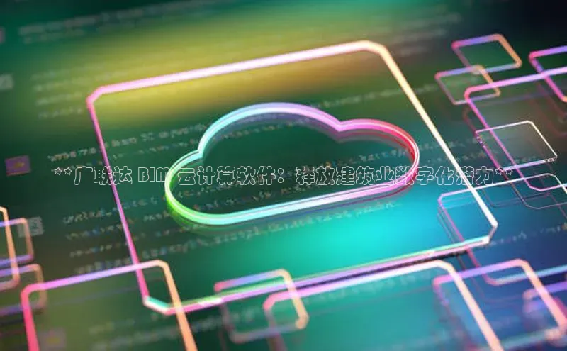 EON4招商诸葛科技**广联达 BIM 云计算软件：释放建筑业数字化潜力**