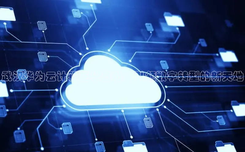 意昂4官网百度Apollo武汉华为云计算巨头基地：引领数字转型的新天地