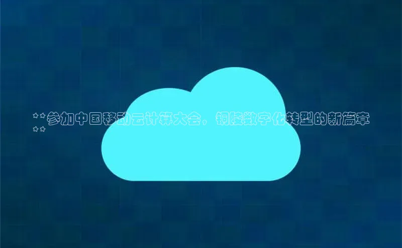 EON4招商诸葛科技**参加中国移动云计算大会，铜陵数字化转型的新篇章
**