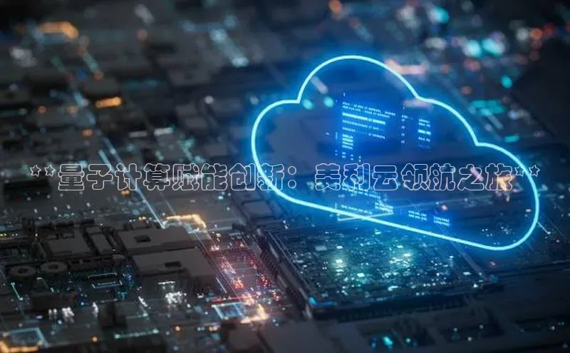 EON4官网百度识图**量子计算赋能创新：美利云领航之旅**