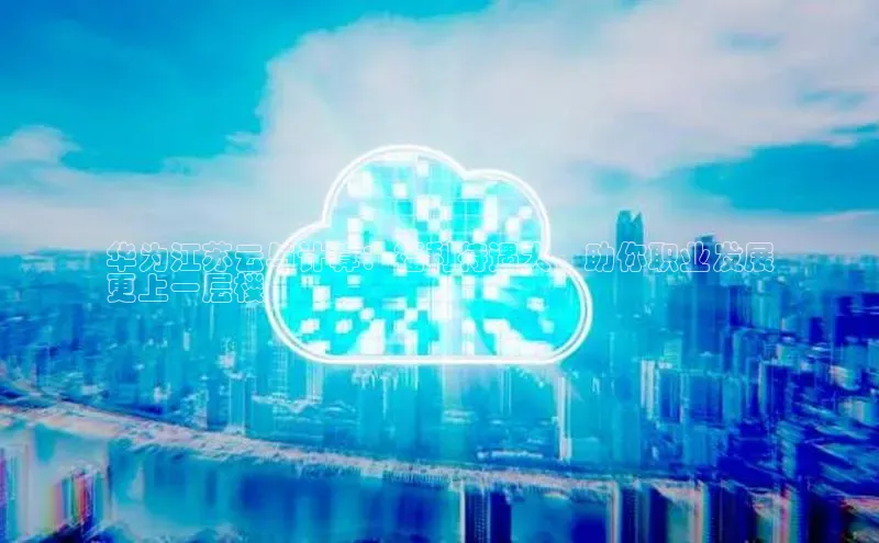 意昂体育4阿里尔公司华为江苏云与计算：福利待遇大，助你职业发展
更上一层楼