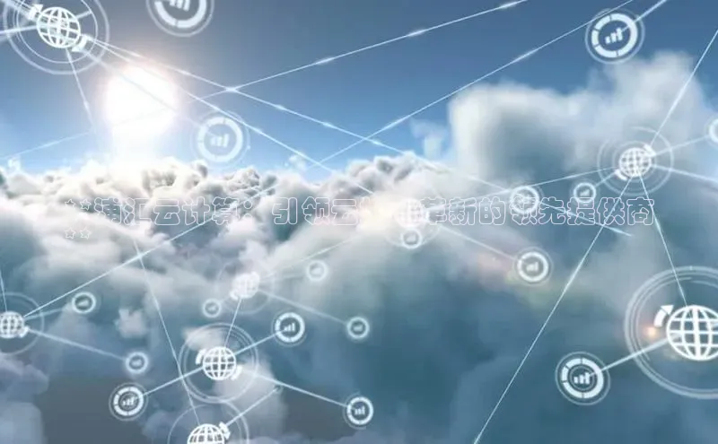 EON4登录极氪智能科技**浦汇云计算：引领云技术革新的领先提供商
**