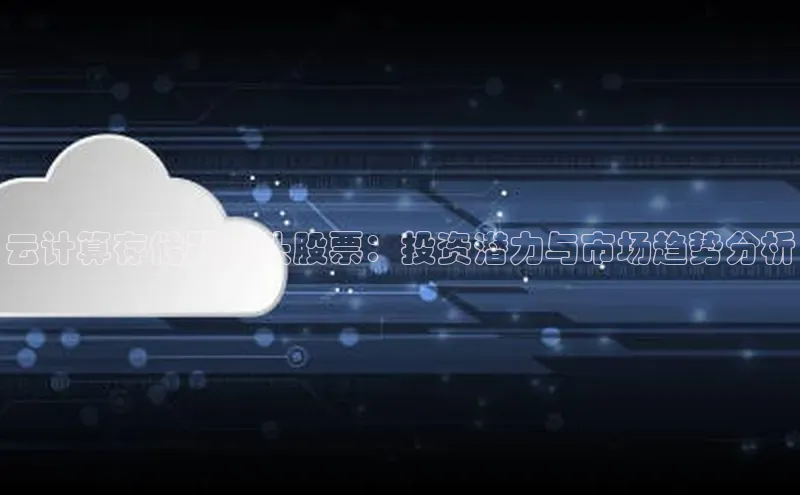 意昂4代理云创智行云计算存储器龙头股票：投资潜力与市场趋势分析