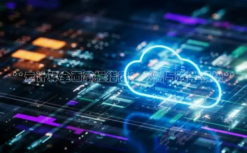 意昂体育4百度手机助手**云计算全面掌握指南：必需与选学模块**