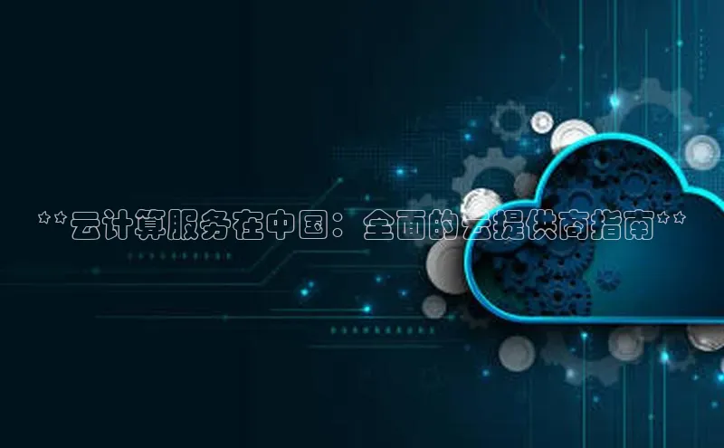 意昂体育4官网百度智能云**云计算服务在中国：全面的云提供商指南**