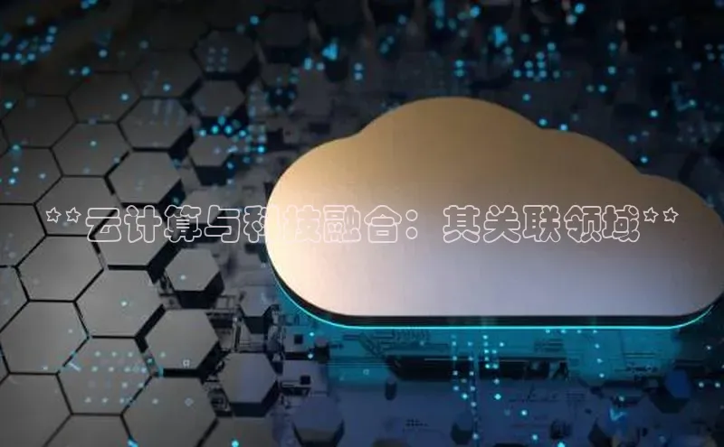意昂体育4路畅科技**云计算与科技融合：其关联领域**