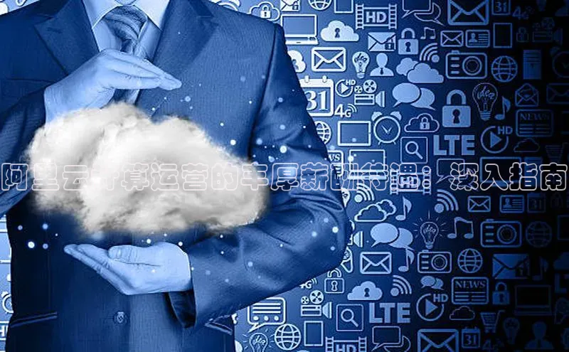 意昂4官网百度游戏开放平台阿里云计算运营的丰厚薪酬待遇：深入指南