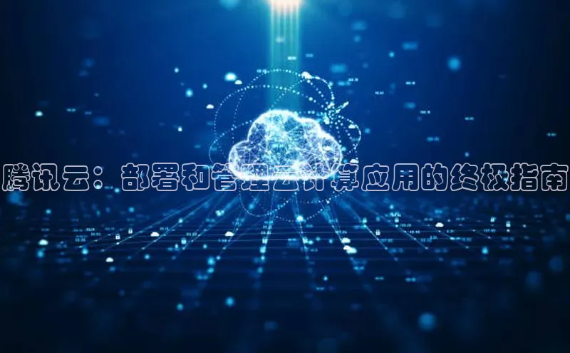 意昂体育4招商百度搜索资源平台腾讯云：部署和管理云计算应用的终极指南