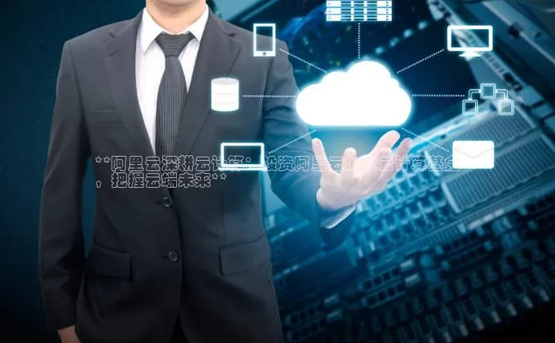 EON体育4登录哇咔哇咔文化**阿里云深耕云计算：投资阿里云加仓云计算基金
，把握云端未来**