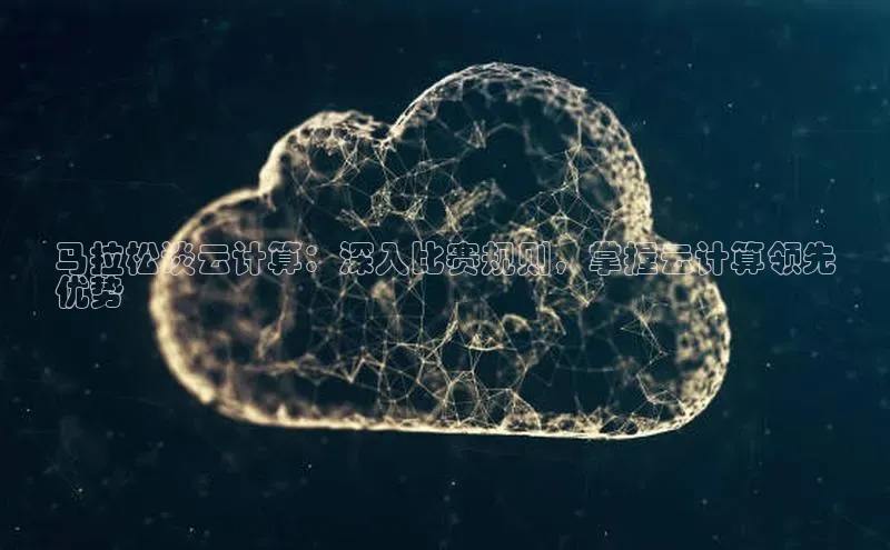 意昂4代理普信公司马拉松谈云计算：深入比赛规则，掌握云计算领先
优势