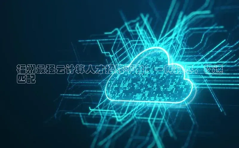 EON4ARGA公司福州最强云计算人才招聘平台：一网打尽，极速
匹配