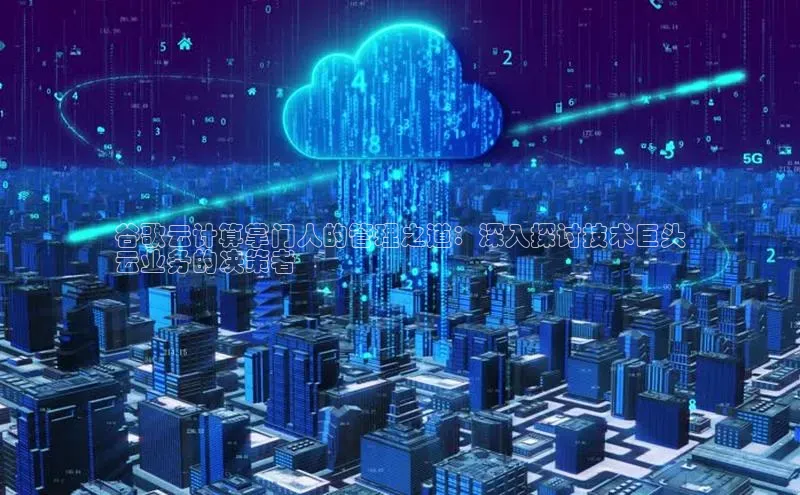 EON4登录极氪智能科技谷歌云计算掌门人的管理之道：深入探讨技术巨头
云业务的决策者