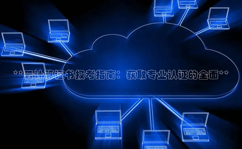 意昂体育4官网百度智能云**云计算证书报考指南：获取专业认证的全面**