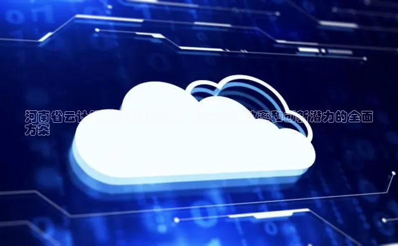 意昂4百度网盘企业版河南省云计算系统建设指南：提升业务效率和创新潜力的全面
方案