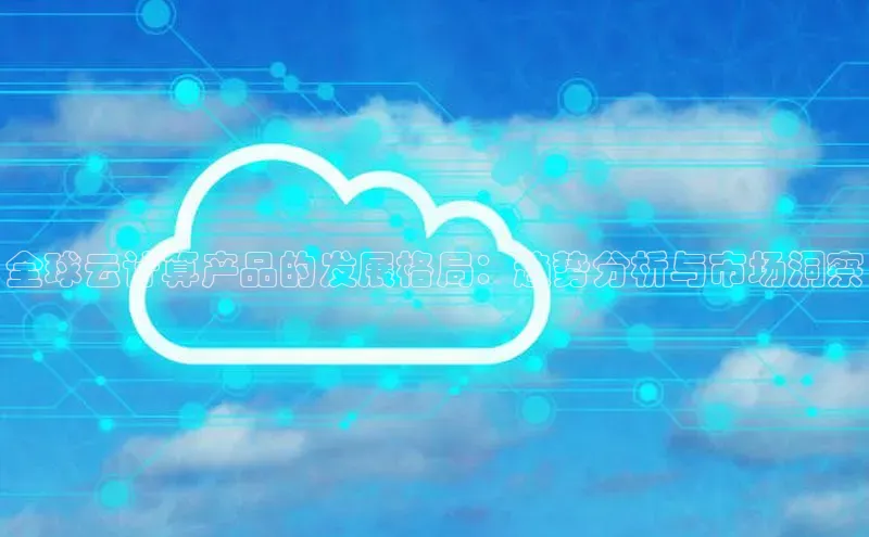 EON4小红书全球云计算产品的发展格局：趋势分析与市场洞察