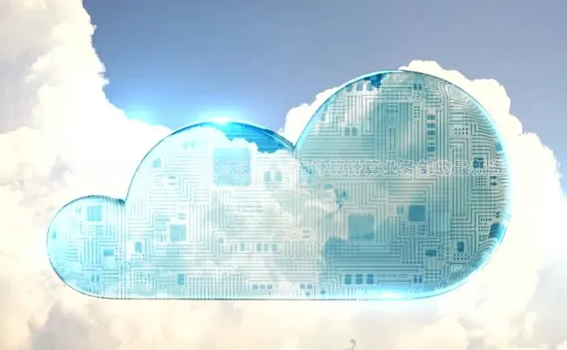 意昂体育4代理中海达**在中国云计算技术的未来：云与计算计算业务部的最新进展
**