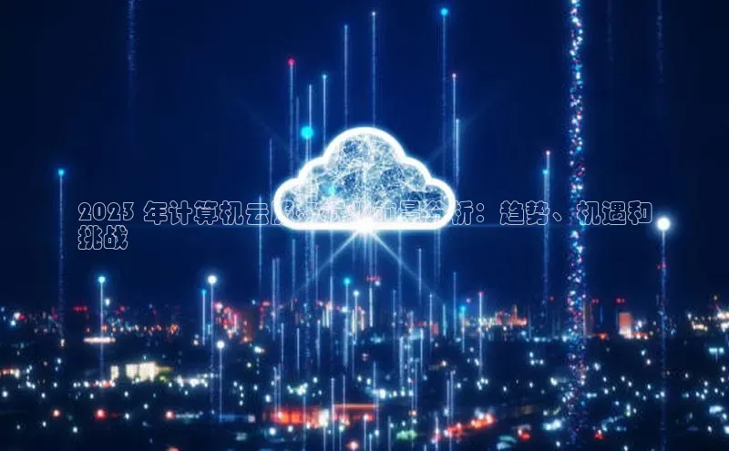 EON体育4登录哇咔哇咔文化2023 年计算机云服务行业前景分析：趋势、机遇和
挑战