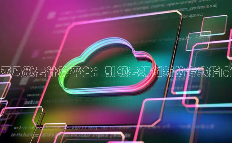 EON体育4登录哇咔哇咔文化亚马逊云计算平台：引领云端创新的专家指南