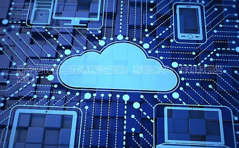 意昂体育4阿里尔公司南宁云计算工程师薪资指南：薪酬水平、福利和职业
发展