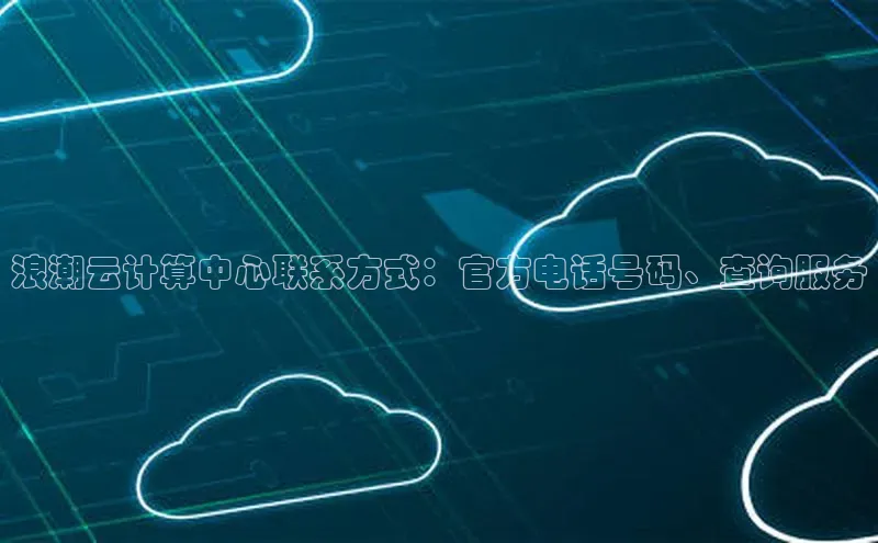 意昂体育4代理百家号浪潮云计算中心联系方式：官方电话号码、查询服务