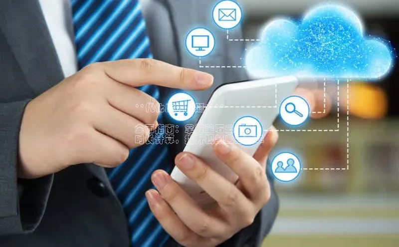 意昂体育4招商字节跳动**优化后的标题：**

全面指南：掌握萤石云录像
时长计算，提升视频监控效率