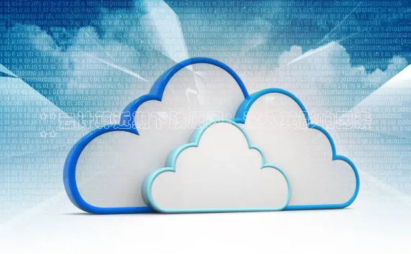 EON体育4百度人工翻译**云计算近期下跌原因：深入其影响因素
**