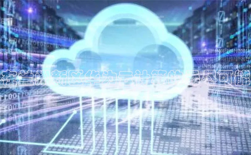 意昂4招商汉得信息在兰州新区华为云计算的无尽可能