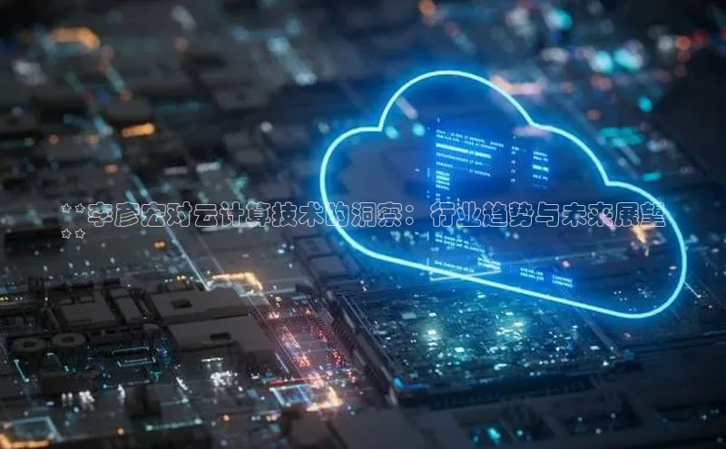 意昂4代理普信公司**李彦宏对云计算技术的洞察：行业趋势与未来展望
**