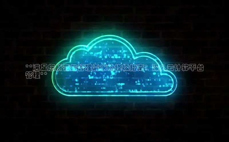 EON4登录天键股份**满足您所有云管理需求的终极指南：深入云计算平台
管理**