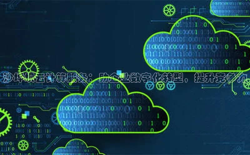 意昂4官网每日互动沙坪坝云计算服务：助企业数字化转型，提升竞争力