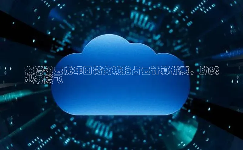 意昂4百度网盘企业版在腾讯云虎年回馈商城抢占云计算优惠，助您
业务腾飞