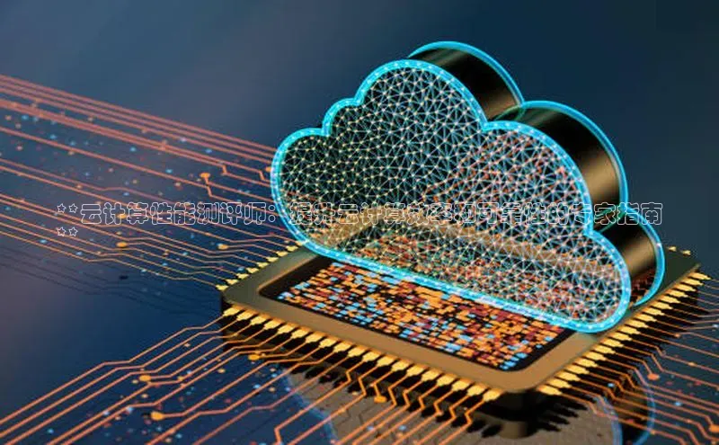 意昂4百度游戏**云计算性能测评师：提升云计算效率和可靠性的专家指南
**