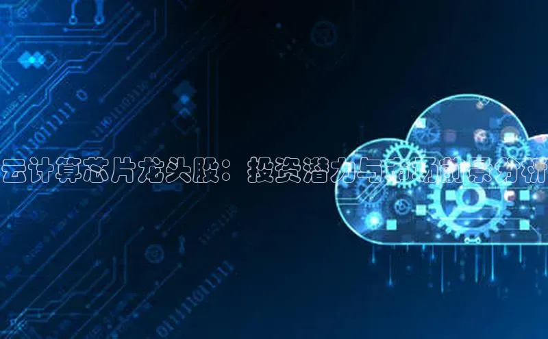 意昂4百度游戏云计算芯片龙头股：投资潜力与市场前景分析