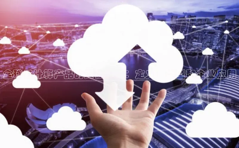 EON4雷柏科技全球云计算产品的终极指南：定义、类型和企业应用