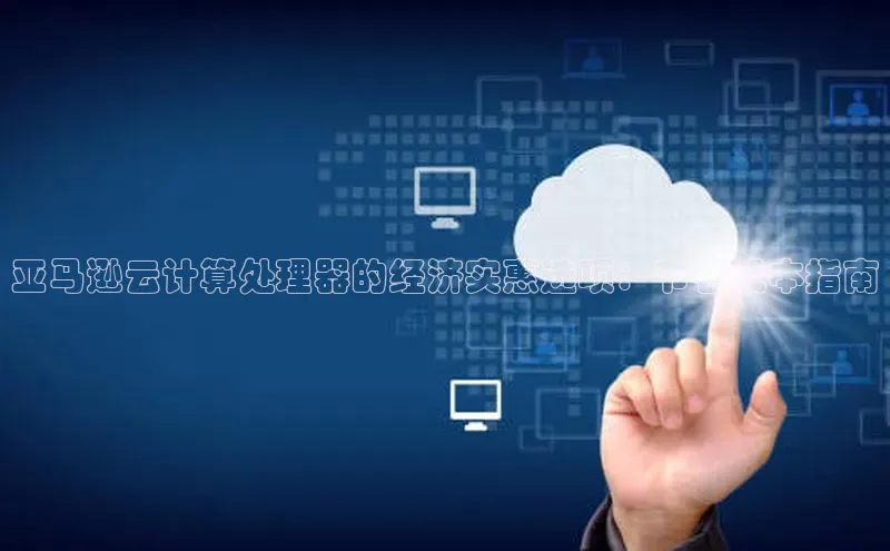 意昂4代理普信公司亚马逊云计算处理器的经济实惠选项：节省成本指南