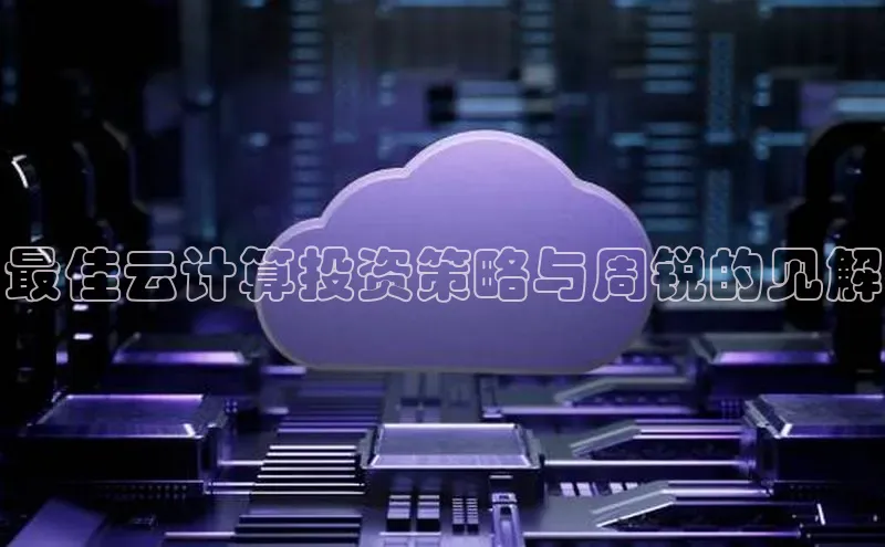 意昂体育4登录百度信誉最佳云计算投资策略与周锐的见解