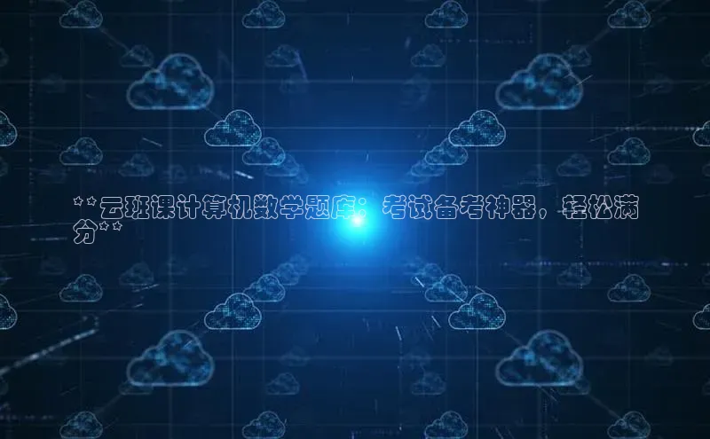 意昂体育4代理观星盘**云班课计算机数学题库：考试备考神器，轻松满
分**