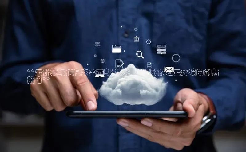 意昂4招商中文在线**云计算与信息安全最新动态：保护数据和云环境的创新
策略**