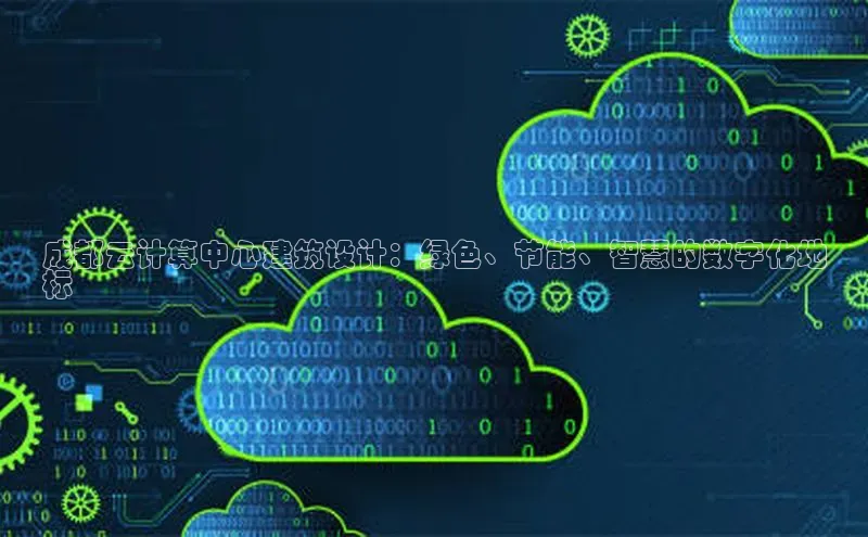 意昂4登录百度众测成都云计算中心建筑设计：绿色、节能、智慧的数字化地
标